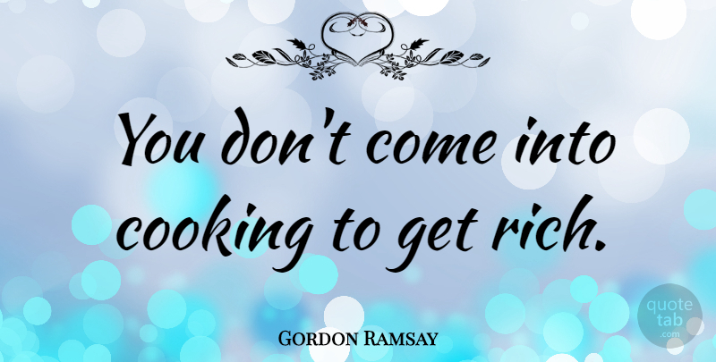 Gordon Ramsay Quote About Cooking, Rich, Get Rich: You Dont Come Into Cooking...