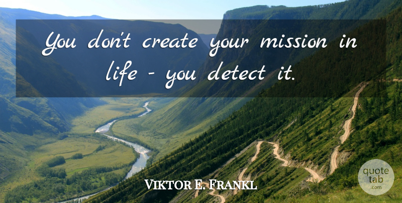 Viktor E. Frankl Quote About Journey, Missions, Missions In Life: You Dont Create Your Mission...