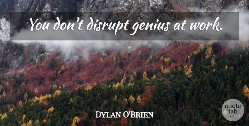 Dylan O'Brien Quote About Genius: You Dont Disrupt Genius At...