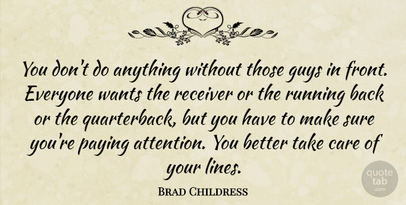 Brad Childress Quote About Care, Guys, Paying, Receiver, Running: You Dont Do Anything Without...