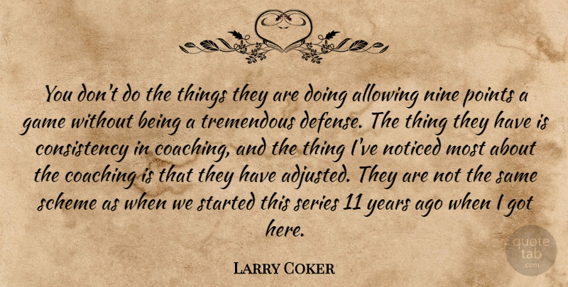Larry Coker Quote About Allowing, Coaching, Consistency, Game, Nine: You Dont Do The Things...
