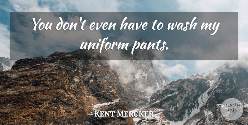 Kent Mercker Quote About Uniform, Wash: You Dont Even Have To...