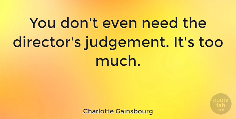 Charlotte Gainsbourg Quote About Judgement, Too Much, Directors: You Dont Even Need The...