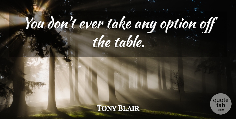 Tony Blair Quote About Option: You Dont Ever Take Any...