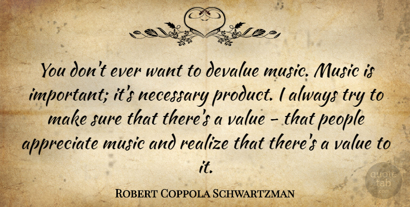 Robert Coppola Schwartzman Quote About Devalue, Music, Necessary, People, Realize: You Dont Ever Want To...