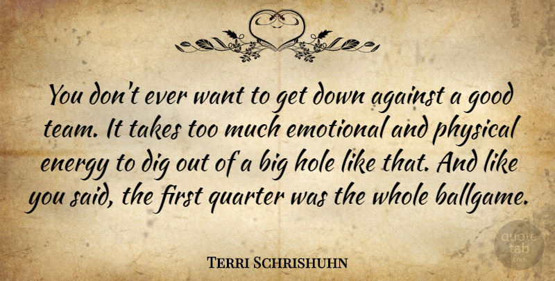 Terri Schrishuhn Quote About Against, Dig, Emotional, Energy, Good: You Dont Ever Want To...
