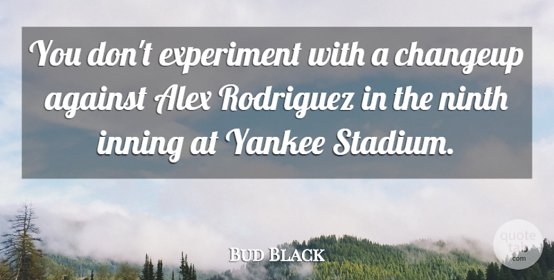 Bud Black Quote About Against, Alex, Experiment, Ninth, Rodriguez: You Dont Experiment With A...