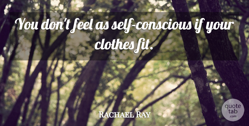 Rachael Ray Quote About Self, Clothes, Fit: You Dont Feel As Self...
