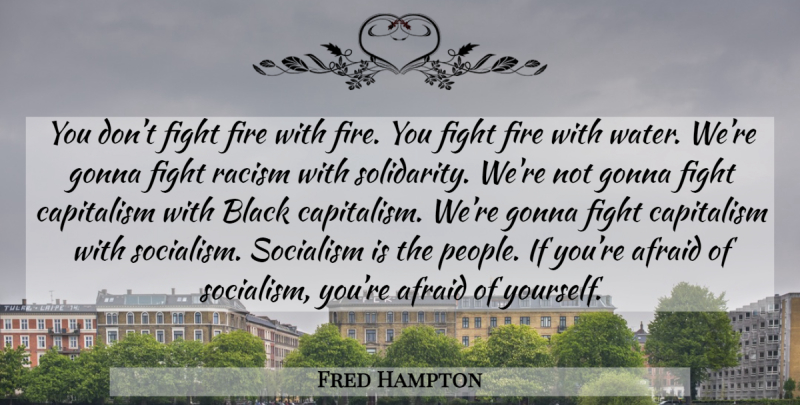 Fred Hampton Quote About Fighting, Fire, Racism: You Dont Fight Fire With...