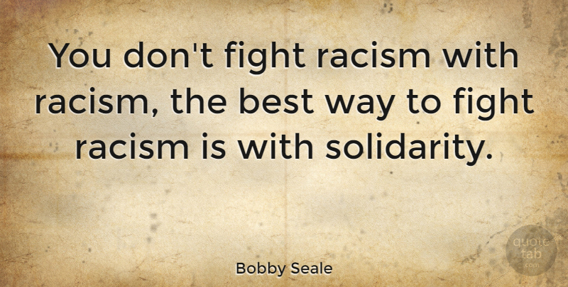 Bobby Seale Quote About Fighting, Racism, Brotherhood: You Dont Fight Racism With...