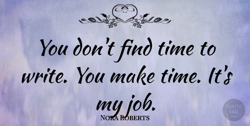 Nora Roberts Quote About Jobs, Writing, Making Time: You Dont Find Time To...