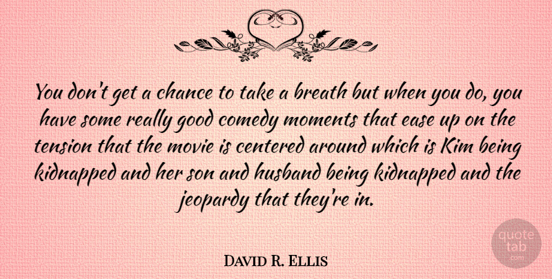 David R. Ellis Quote About Breath, Centered, Chance, Comedy, Ease: You Dont Get A Chance...