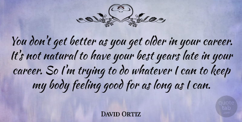 David Ortiz Quote About Years, Careers, Long: You Dont Get Better As...