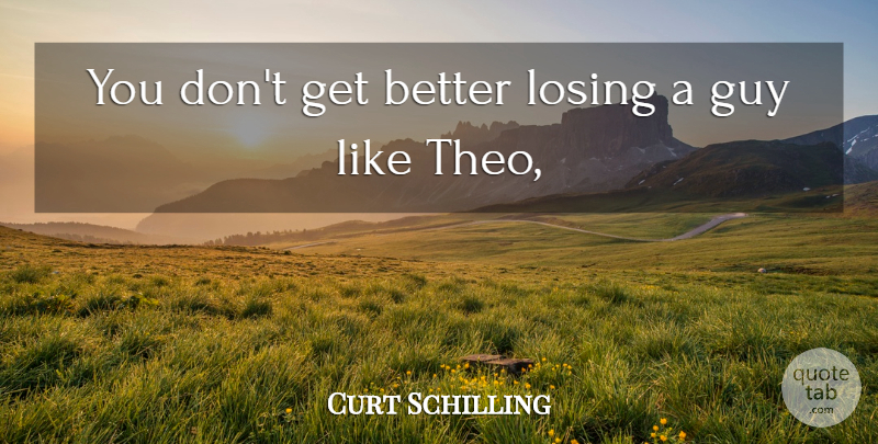 Curt Schilling Quote About Guy, Losing: You Dont Get Better Losing...