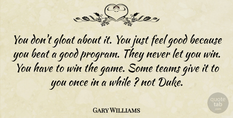 Gary Williams Quote About Beat, Good, Teams, Win: You Dont Gloat About It...