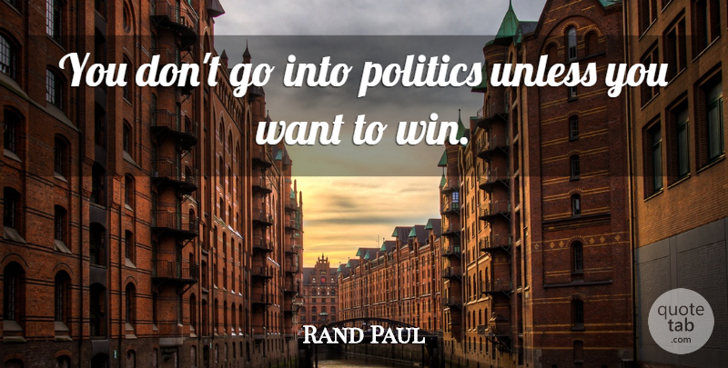 Rand Paul Quote About Winning, Want: You Dont Go Into Politics...