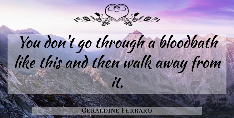 Geraldine Ferraro Quote About Walks: You Dont Go Through A...