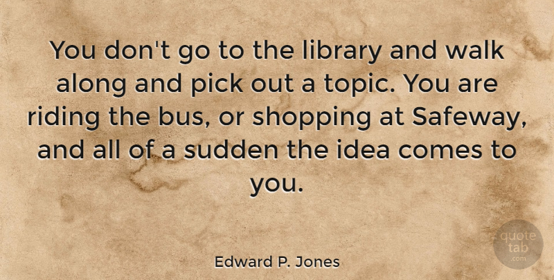 Edward P. Jones Quote About Along, Pick, Riding, Sudden: You Dont Go To The...