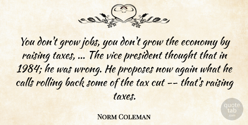 Norm Coleman Quote About Again, Calls, Cut, Economy, Economy And Economics: You Dont Grow Jobs You...