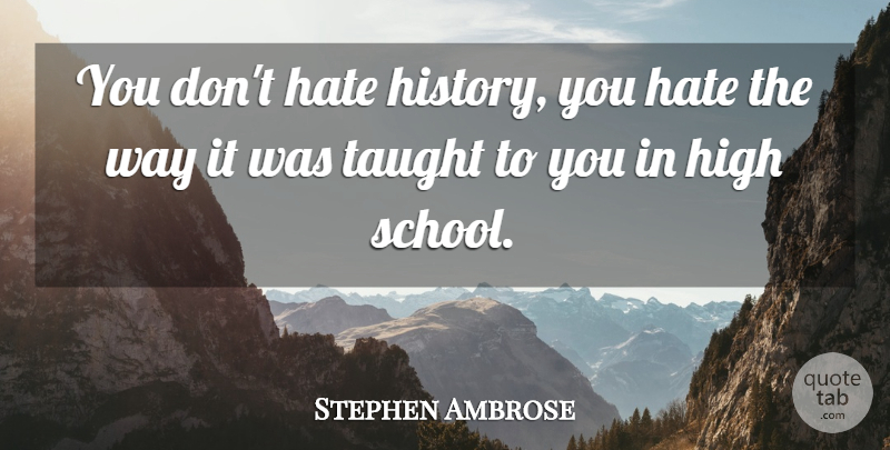 Stephen Ambrose Quote About Hate, School, Way: You Dont Hate History You...