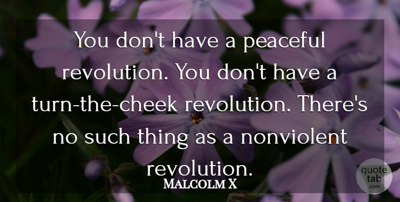 Malcolm X Quote About Peaceful, Revolution, Turns: You Dont Have A Peaceful...