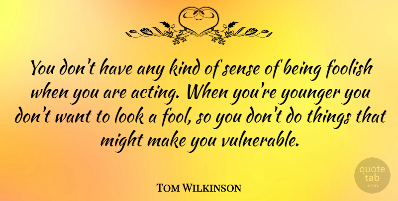 Tom Wilkinson Quote About British Actor, Might, Younger: You Dont Have Any Kind...