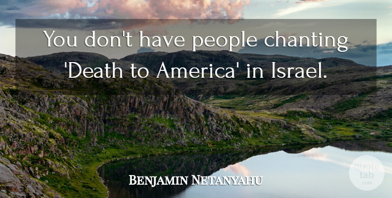 Benjamin Netanyahu Quote About America, Israel, People: You Dont Have People Chanting...