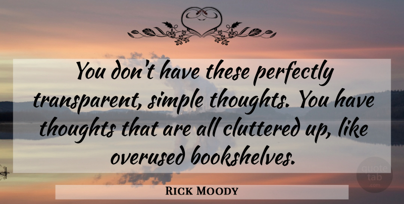 Rick Moody Quote About American Novelist, Cluttered, Overused, Perfectly, Simple: You Dont Have These Perfectly...