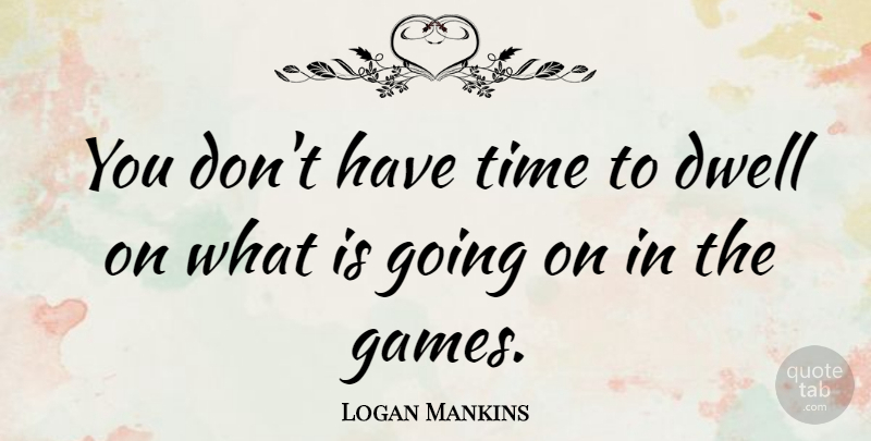 Logan Mankins Quote About Time: You Dont Have Time To...