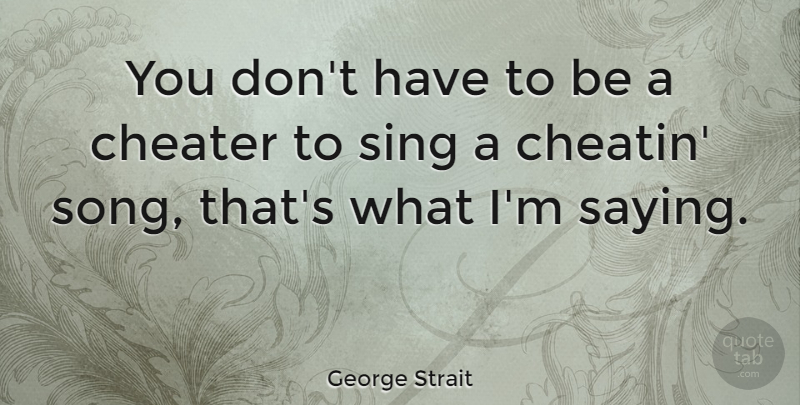 George Strait Quote About Song, Cheater: You Dont Have To Be...