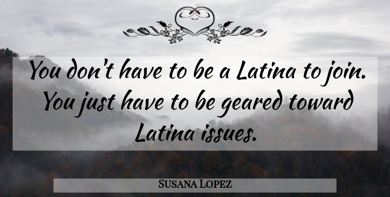 Susana Lopez Quote About Geared, Latina, Toward: You Dont Have To Be...