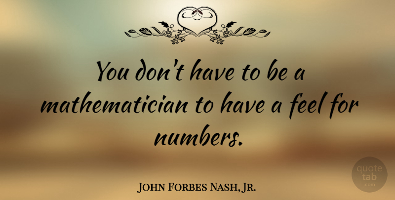 John Forbes Nash, Jr. Quote About undefined: You Dont Have To Be...