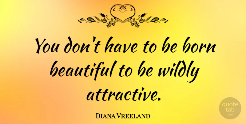 Diana Vreeland Quote About Inspirational, Beautiful, Attractive: You Dont Have To Be...