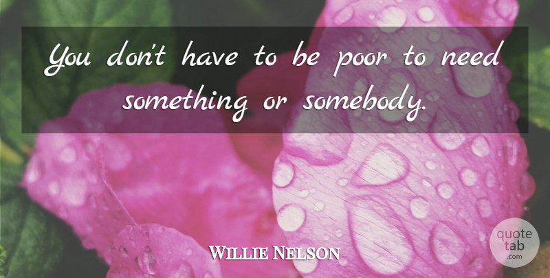 Willie Nelson Quote About Needs, Poor: You Dont Have To Be...