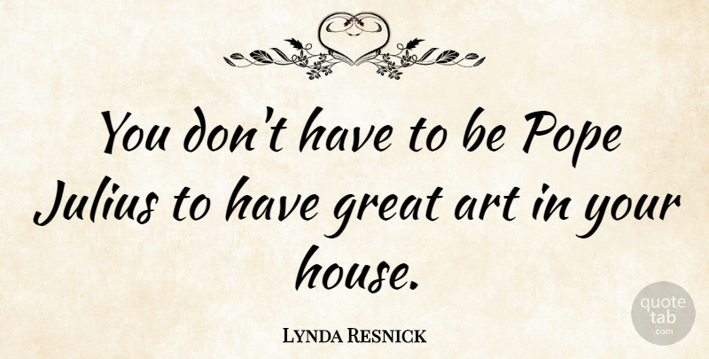 Lynda Resnick Quote About Art, Great, Julius, Pope: You Dont Have To Be...