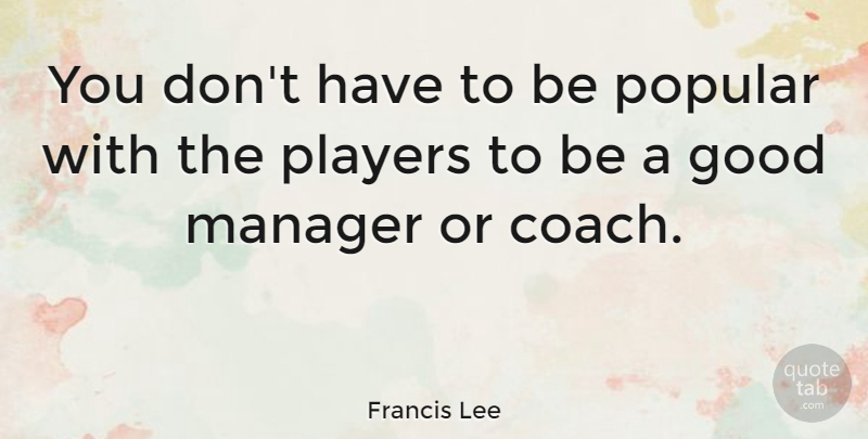 Francis Lee Quote About Good, Players, Popular: You Dont Have To Be...