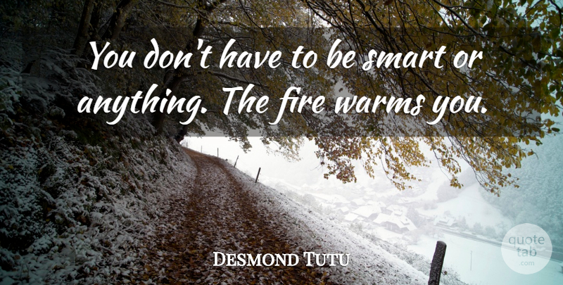 Desmond Tutu Quote About Smart, Fire, Being Smart: You Dont Have To Be...