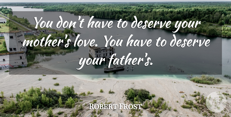 Robert Frost Quote About Family, Fathers Day, Mother: You Dont Have To Deserve...