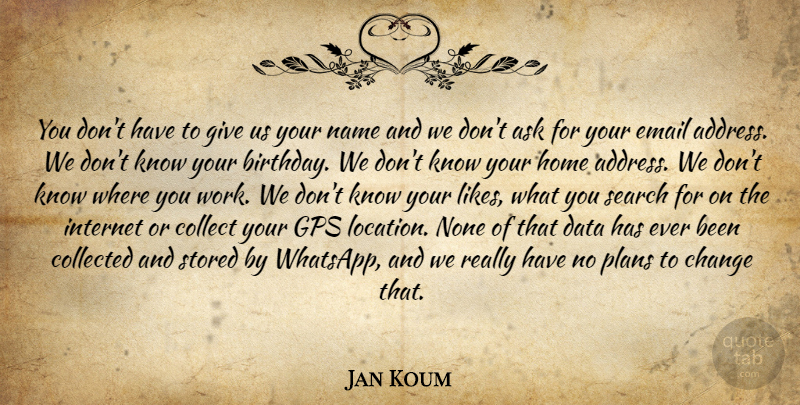 Jan Koum Quote About Home, Gps, Data: You Dont Have To Give...