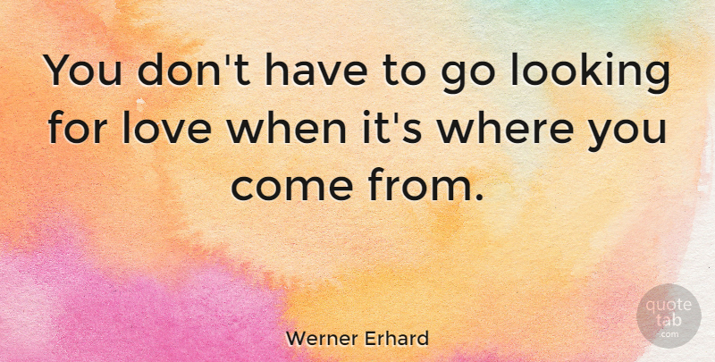Werner Erhard Quote About Love, Famous Love, Looking For Love: You Dont Have To Go...