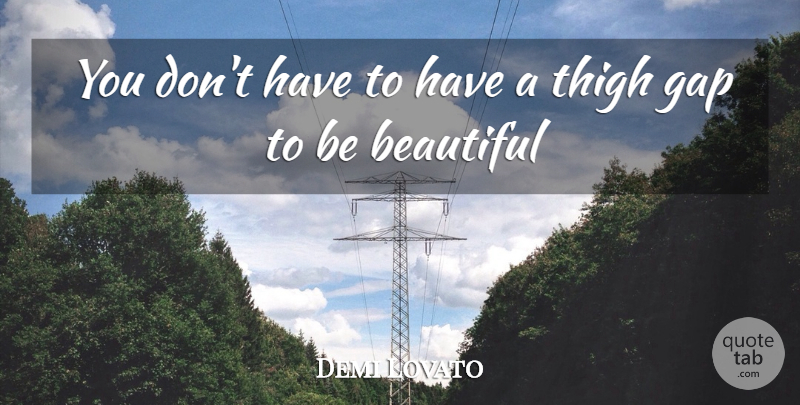 Demi Lovato Quote About Beautiful, Gaps, Thighs: You Dont Have To Have...