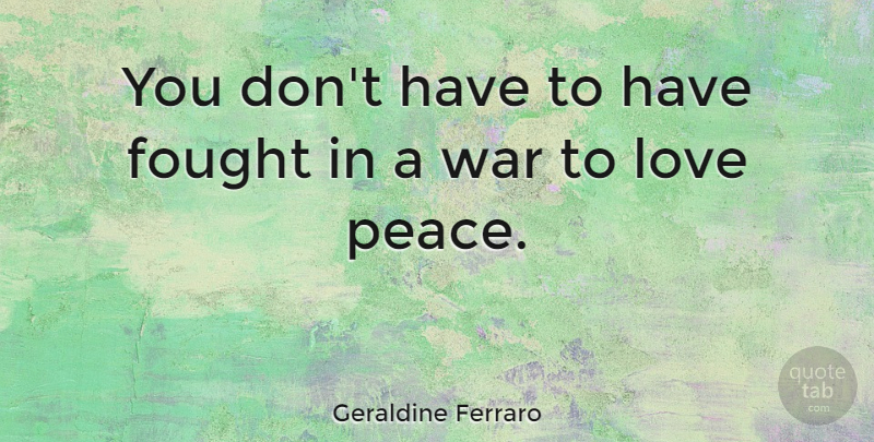 Geraldine Ferraro Quote About Peace, War, Women: You Dont Have To Have...