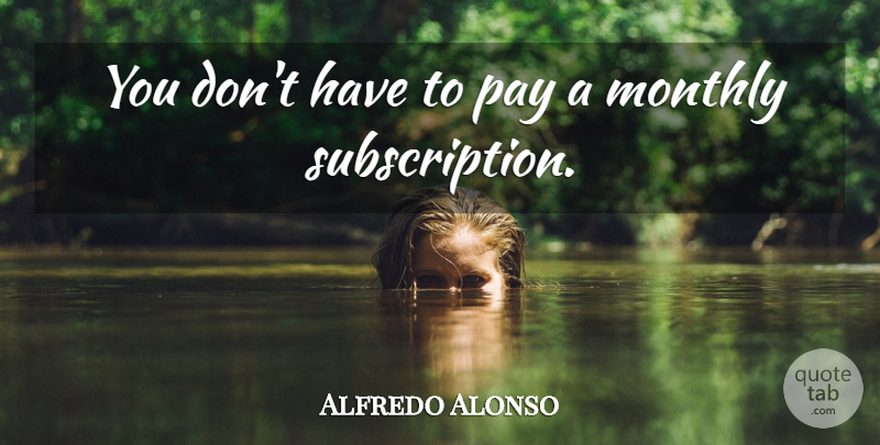 Alfredo Alonso Quote About Pay: You Dont Have To Pay...