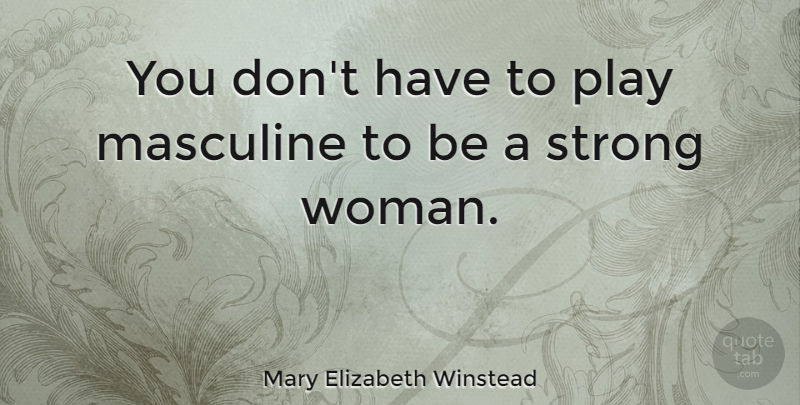 Mary Elizabeth Winstead Quote About Strong Women, Play, Masculine: You Dont Have To Play...