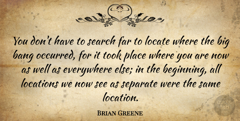 Brian Greene Quote About Bang, Everywhere, Far, Locate, Locations: You Dont Have To Search...