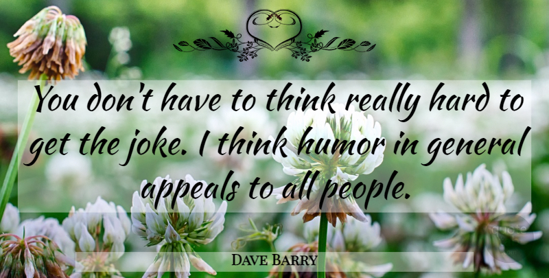 Dave Barry Quote About Thinking, People, Appeals: You Dont Have To Think...