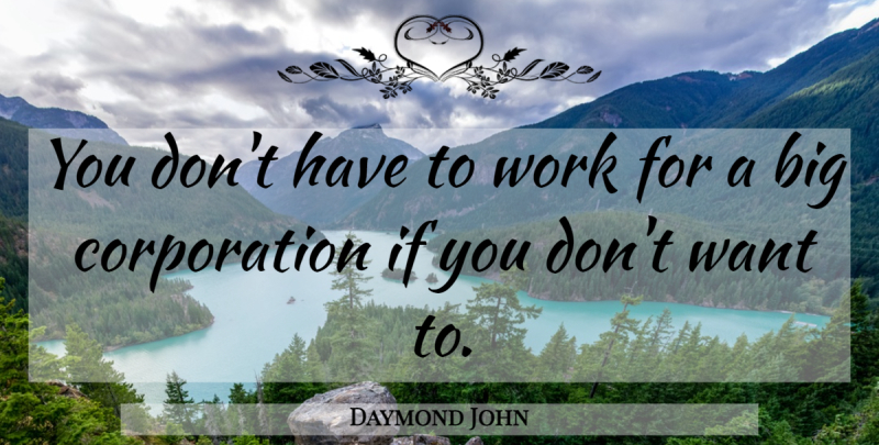 Daymond John Quote About Corporations, Want, Bigs: You Dont Have To Work...