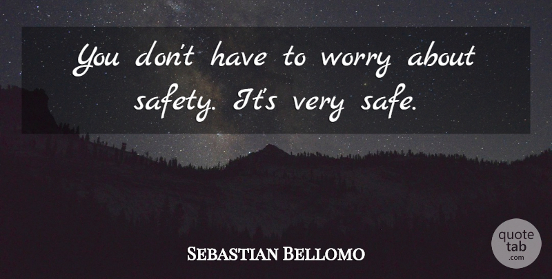 Sebastian Bellomo Quote About Safety, Worry: You Dont Have To Worry...