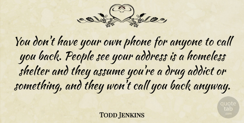 Todd Jenkins Quote About Addict, Address, Anyone, Assume, Call: You Dont Have Your Own...