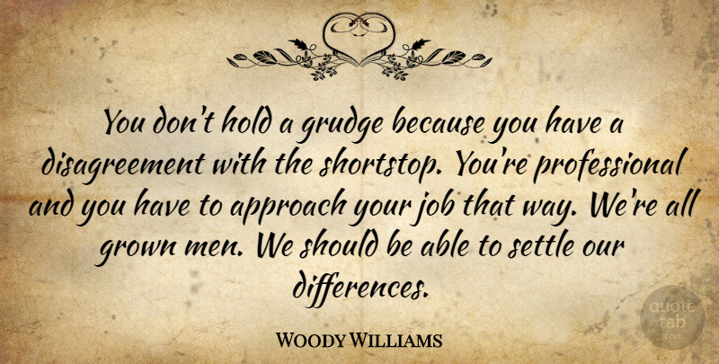 Woody Williams Quote About Approach, Grown, Grudge, Hold, Job: You Dont Hold A Grudge...